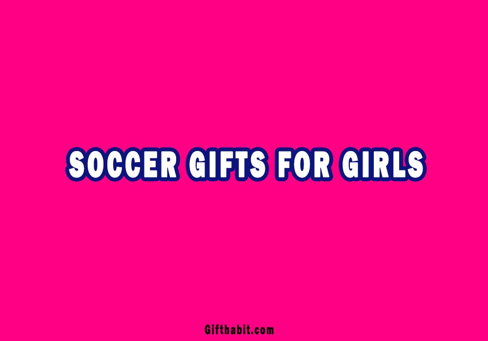 Best Soccer Gifts For Girls